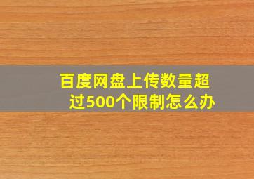 百度网盘上传数量超过500个限制怎么办