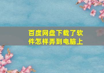 百度网盘下载了软件怎样弄到电脑上