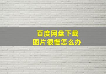 百度网盘下载图片很慢怎么办