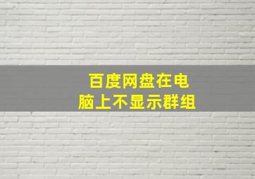 百度网盘在电脑上不显示群组