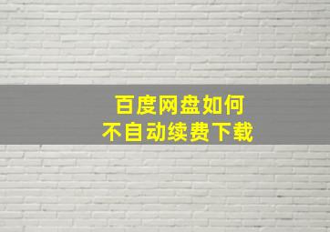 百度网盘如何不自动续费下载