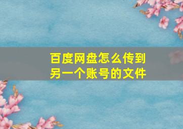 百度网盘怎么传到另一个账号的文件