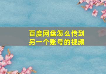 百度网盘怎么传到另一个账号的视频