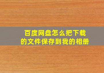 百度网盘怎么把下载的文件保存到我的相册