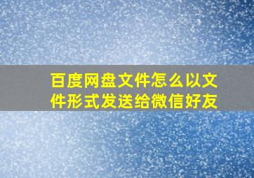 百度网盘文件怎么以文件形式发送给微信好友