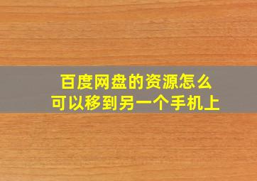 百度网盘的资源怎么可以移到另一个手机上