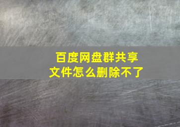 百度网盘群共享文件怎么删除不了