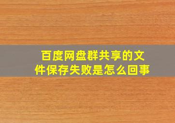 百度网盘群共享的文件保存失败是怎么回事