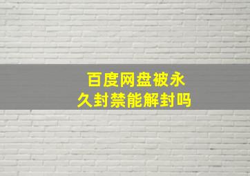 百度网盘被永久封禁能解封吗