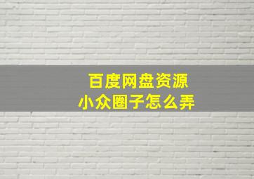 百度网盘资源小众圈子怎么弄