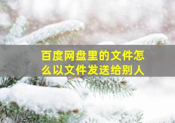 百度网盘里的文件怎么以文件发送给别人