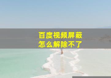 百度视频屏蔽怎么解除不了