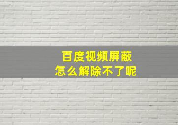 百度视频屏蔽怎么解除不了呢