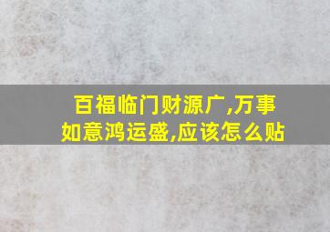 百福临门财源广,万事如意鸿运盛,应该怎么贴