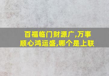 百福临门财源广,万事顺心鸿运盛,哪个是上联