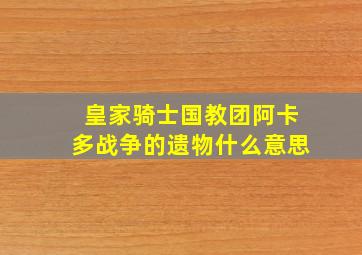 皇家骑士国教团阿卡多战争的遗物什么意思