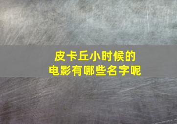 皮卡丘小时候的电影有哪些名字呢