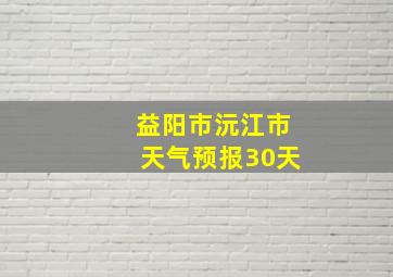 益阳市沅江市天气预报30天