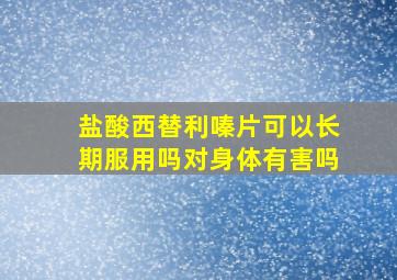 盐酸西替利嗪片可以长期服用吗对身体有害吗