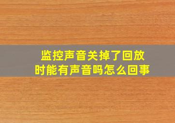 监控声音关掉了回放时能有声音吗怎么回事