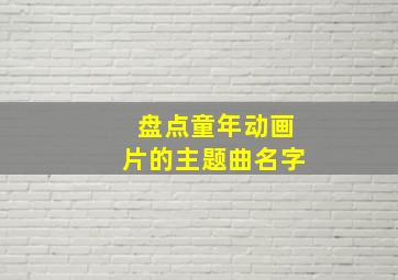 盘点童年动画片的主题曲名字