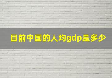 目前中国的人均gdp是多少