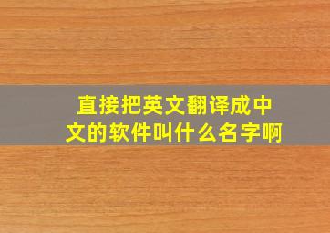 直接把英文翻译成中文的软件叫什么名字啊