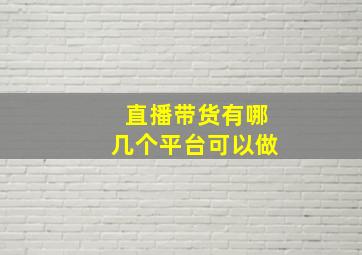 直播带货有哪几个平台可以做