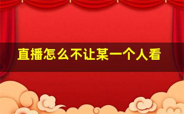 直播怎么不让某一个人看