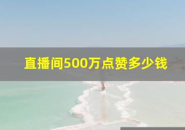 直播间500万点赞多少钱