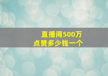 直播间500万点赞多少钱一个