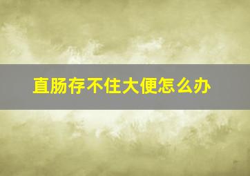 直肠存不住大便怎么办