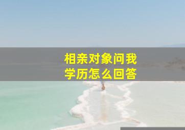 相亲对象问我学历怎么回答