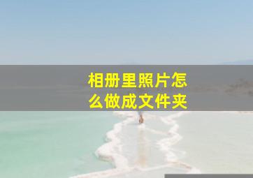 相册里照片怎么做成文件夹