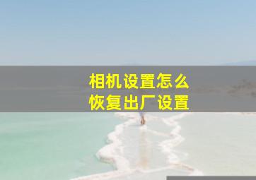 相机设置怎么恢复出厂设置