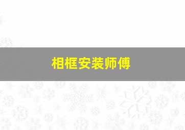 相框安装师傅