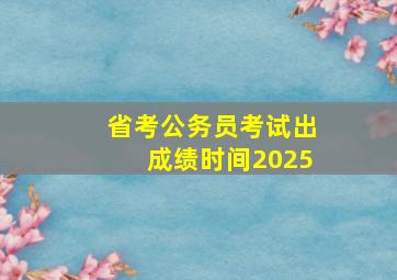 省考公务员考试出成绩时间2025