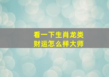 看一下生肖龙类财运怎么样大师