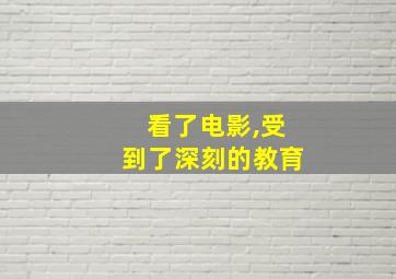 看了电影,受到了深刻的教育