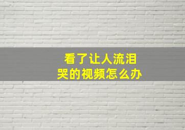 看了让人流泪哭的视频怎么办