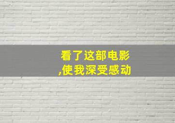 看了这部电影,使我深受感动