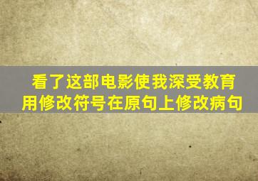 看了这部电影使我深受教育用修改符号在原句上修改病句