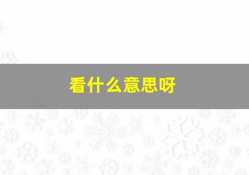 看什么意思呀