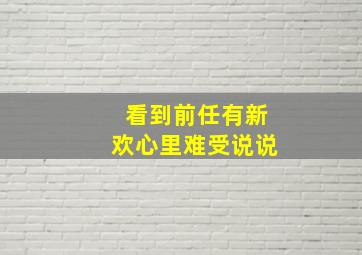 看到前任有新欢心里难受说说