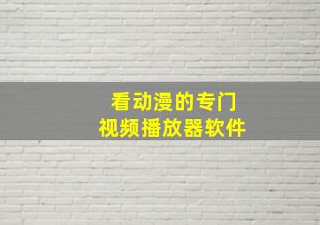 看动漫的专门视频播放器软件