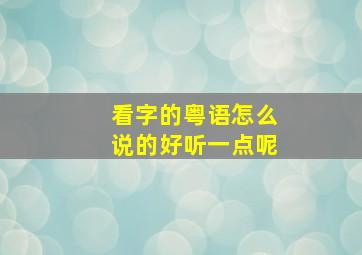 看字的粤语怎么说的好听一点呢