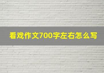 看戏作文700字左右怎么写