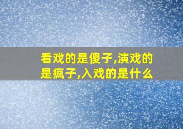 看戏的是傻子,演戏的是疯子,入戏的是什么