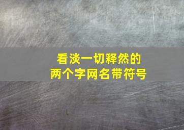 看淡一切释然的两个字网名带符号