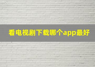 看电视剧下载哪个app最好